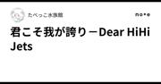 君こそ我が誇り－Dear HiHi Jets｜たべっこ水族館