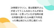 『24時間マラソン、昔は間寛平さんが走っててこんなおじさんが走るのかあ…と思っていたが当時の彼の年齢を調べたら44歳で今年走った横山裕さんと同じ歳だった』へのコメント