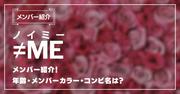 ≠ME(ノイミー)メンバー紹介！年齢・メンバーカラー・コンビ名は？